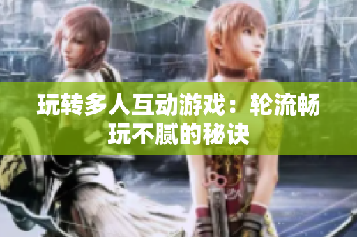 玩转多人互动游戏：轮流畅玩不腻的秘诀