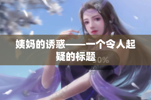 姨妈的诱惑——一个令人起疑的标题