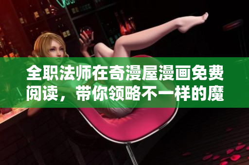 全职法师在奇漫屋漫画免费阅读，带你领略不一样的魔法世界！