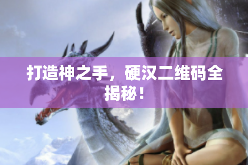 打造神之手，硬汉二维码全揭秘！