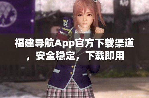 福建导航App官方下载渠道，安全稳定，下载即用