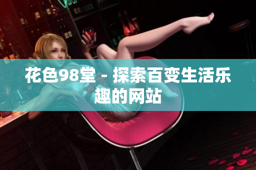 花色98堂 - 探索百变生活乐趣的网站