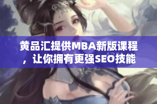 黄品汇提供MBA新版课程，让你拥有更强SEO技能