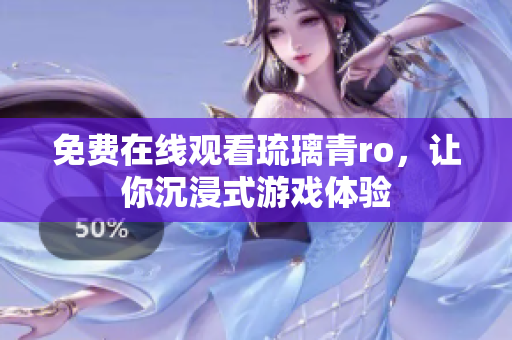 免费在线观看琉璃青ro，让你沉浸式游戏体验