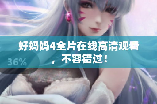 好妈妈4全片在线高清观看，不容错过！