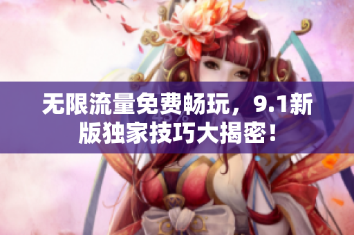 无限流量免费畅玩，9.1新版独家技巧大揭密！