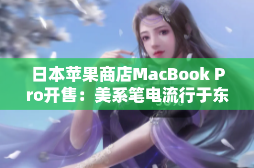 日本苹果商店MacBook Pro开售：美系笔电流行于东京