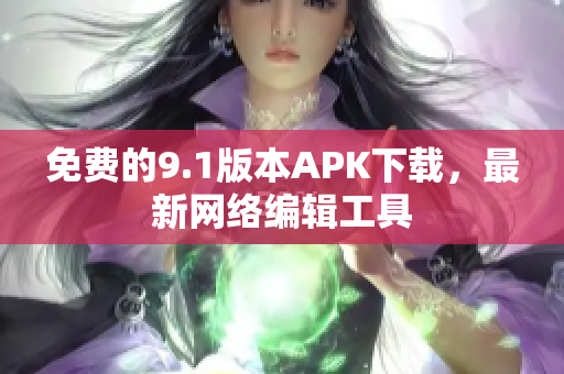 免费的9.1版本APK下载，最新网络编辑工具