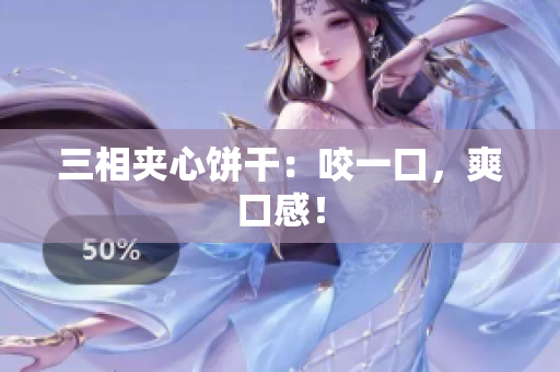 三相夹心饼干：咬一口，爽口感！