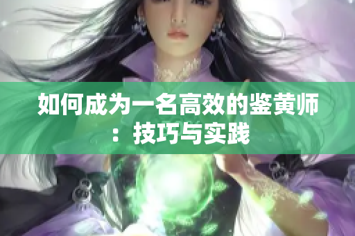 如何成为一名高效的鉴黄师：技巧与实践