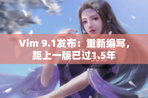 Vim 9.1发布：重新编写，距上一版已过1.5年