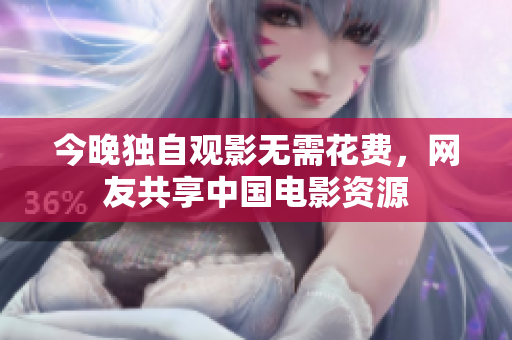 今晚独自观影无需花费，网友共享中国电影资源