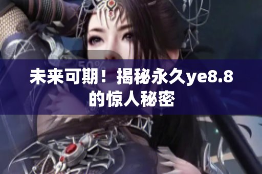 未来可期！揭秘永久ye8.8的惊人秘密
