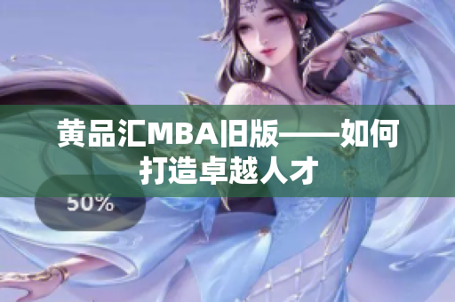 黄品汇MBA旧版——如何打造卓越人才