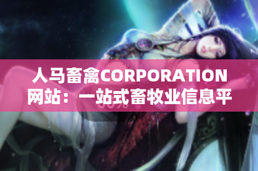 人马畜禽CORPORATION网站：一站式畜牧业信息平台