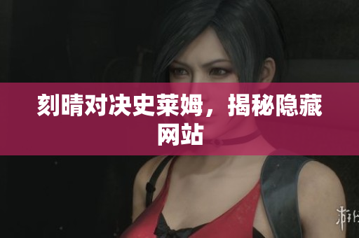 刻晴对决史莱姆，揭秘隐藏网站