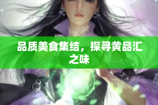 品质美食集结，探寻黄品汇之味