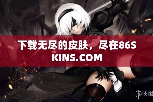 下载无尽的皮肤，尽在86SKINS.COM