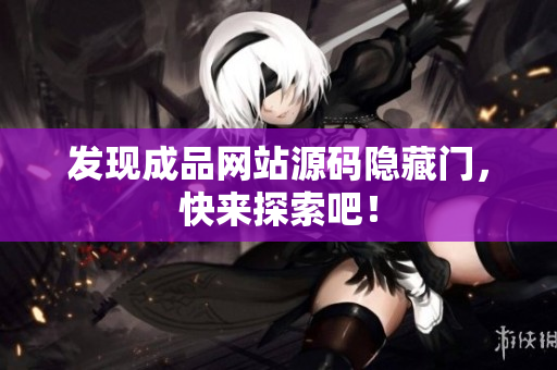 发现成品网站源码隐藏门，快来探索吧！