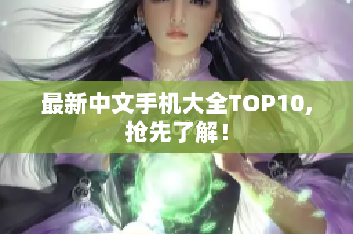 最新中文手机大全TOP10,抢先了解！