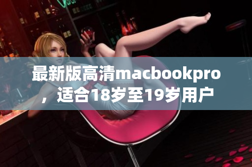 最新版高清macbookpro，适合18岁至19岁用户