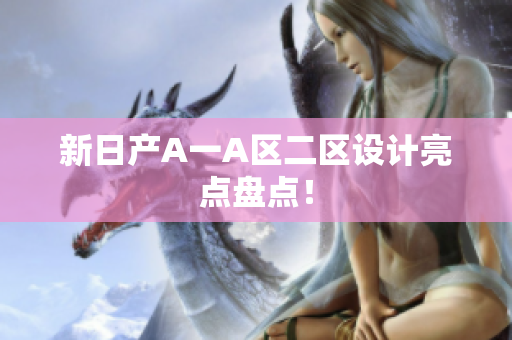 新日产A一A区二区设计亮点盘点！