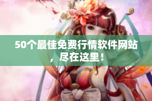 50个最佳免费行情软件网站，尽在这里！