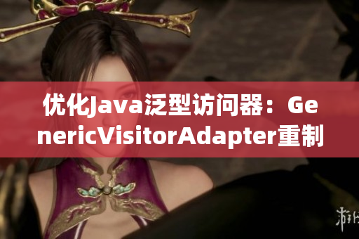优化Java泛型访问器：GenericVisitorAdapter重制方案