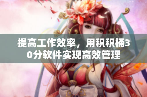 提高工作效率，用积积桶30分软件实现高效管理