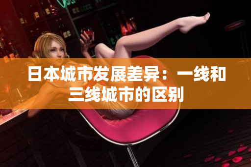 日本城市发展差异：一线和三线城市的区别