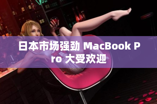 日本市场强劲 MacBook Pro 大受欢迎