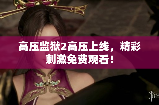 高压监狱2高压上线，精彩刺激免费观看！