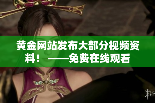 黄金网站发布大部分视频资料！ ——免费在线观看