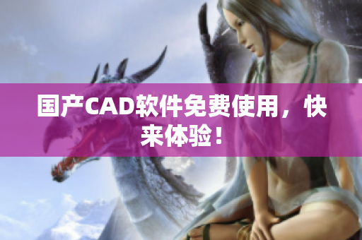 国产CAD软件免费使用，快来体验！