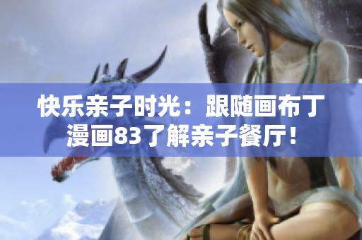 快乐亲子时光：跟随画布丁漫画83了解亲子餐厅！