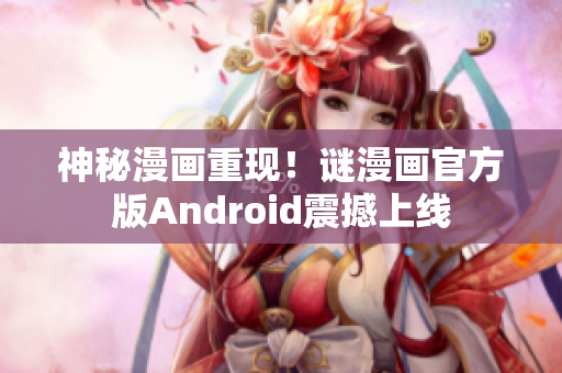 神秘漫画重现！谜漫画官方版Android震撼上线