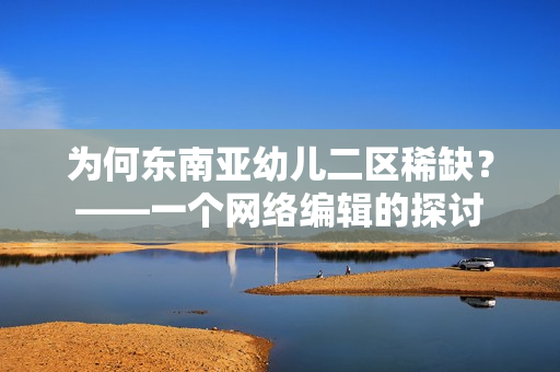 为何东南亚幼儿二区稀缺？——一个网络编辑的探讨