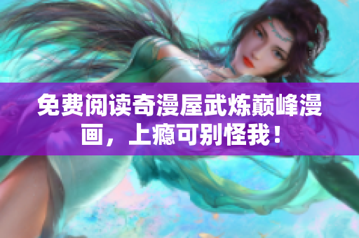 免费阅读奇漫屋武炼巅峰漫画，上瘾可别怪我！