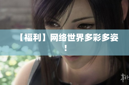 【福利】网络世界多彩多姿！