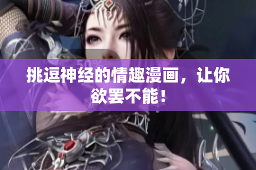挑逗神经的情趣漫画，让你欲罢不能！