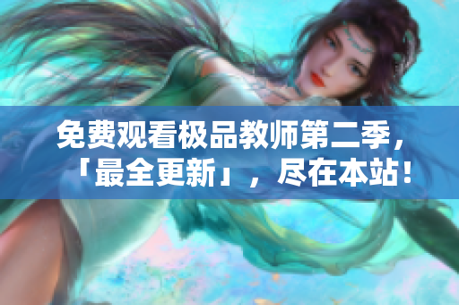 免费观看极品教师第二季，「最全更新」，尽在本站！
