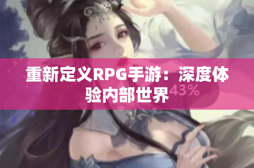 重新定义RPG手游：深度体验内部世界