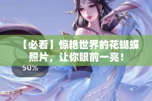【必看】惊艳世界的花蝴蝶照片，让你眼前一亮！