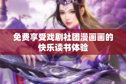 免费享受戏剧社团漫画画的快乐读书体验
