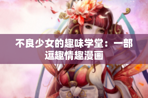 不良少女的趣味学堂：一部逗趣情趣漫画