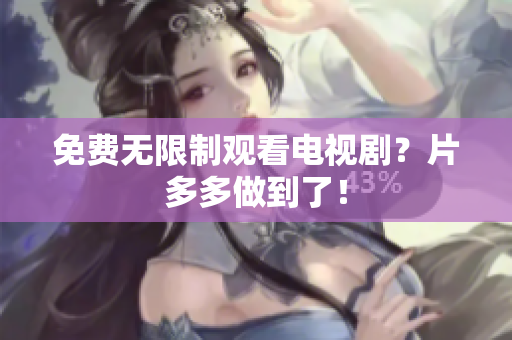免费无限制观看电视剧？片多多做到了！