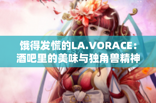 饿得发慌的LA.VORACE：酒吧里的美味与独角兽精神