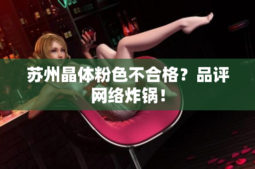 苏州晶体粉色不合格？品评网络炸锅！