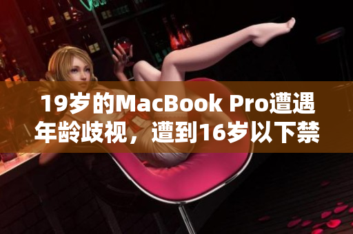 19岁的MacBook Pro遭遇年龄歧视，遭到16岁以下禁用！