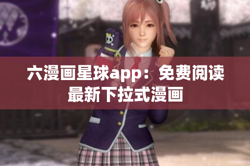 六漫画星球app：免费阅读最新下拉式漫画